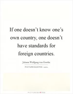 If one doesn’t know one’s own country, one doesn’t have standards for foreign countries Picture Quote #1