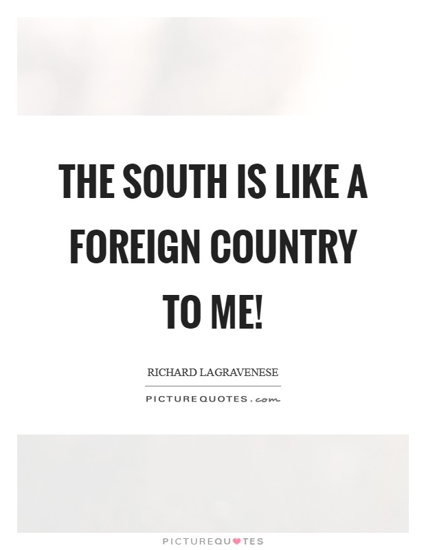 The South is like a foreign country to me! Picture Quote #1