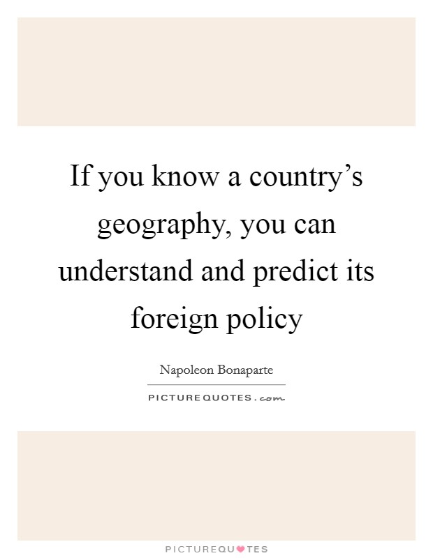 If you know a country's geography, you can understand and predict its foreign policy Picture Quote #1