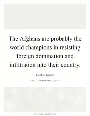 The Afghans are probably the world champions in resisting foreign domination and infiltration into their country Picture Quote #1