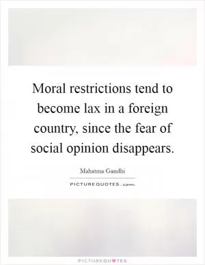 Moral restrictions tend to become lax in a foreign country, since the fear of social opinion disappears Picture Quote #1