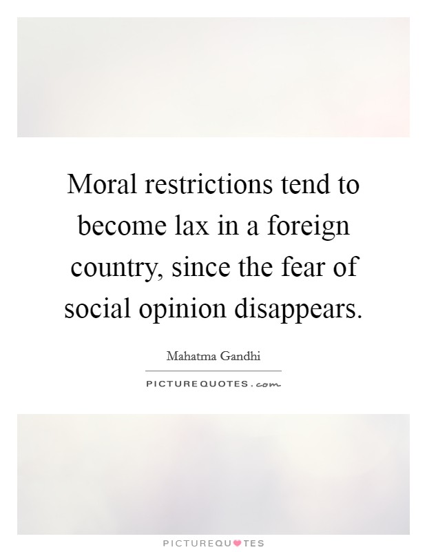 Moral restrictions tend to become lax in a foreign country, since the fear of social opinion disappears. Picture Quote #1