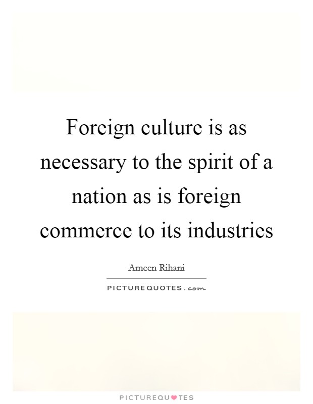 Foreign culture is as necessary to the spirit of a nation as is foreign commerce to its industries Picture Quote #1