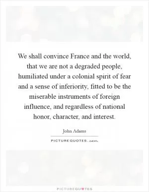 We shall convince France and the world, that we are not a degraded people, humiliated under a colonial spirit of fear and a sense of inferiority, fitted to be the miserable instruments of foreign influence, and regardless of national honor, character, and interest Picture Quote #1
