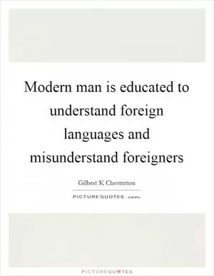 Modern man is educated to understand foreign languages and misunderstand foreigners Picture Quote #1