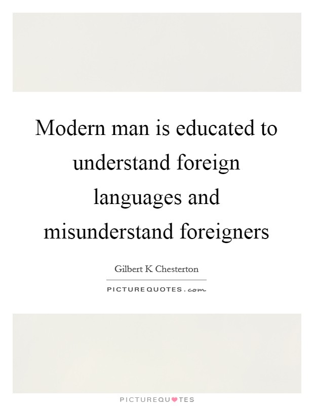 Modern man is educated to understand foreign languages and misunderstand foreigners Picture Quote #1