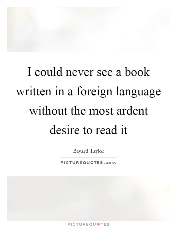 I could never see a book written in a foreign language without the most ardent desire to read it Picture Quote #1