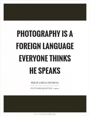 Photography is a foreign language everyone thinks he speaks Picture Quote #1