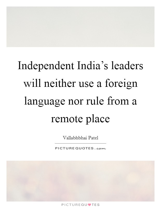 Independent India's leaders will neither use a foreign language nor rule from a remote place Picture Quote #1