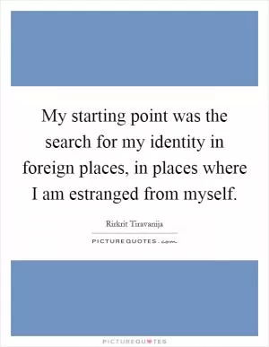 My starting point was the search for my identity in foreign places, in places where I am estranged from myself Picture Quote #1