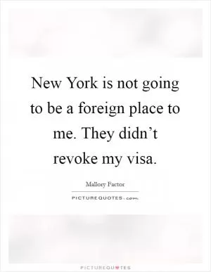 New York is not going to be a foreign place to me. They didn’t revoke my visa Picture Quote #1