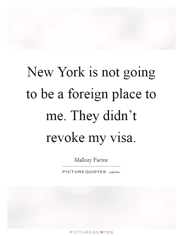 New York is not going to be a foreign place to me. They didn't revoke my visa. Picture Quote #1