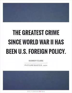 The greatest crime since World War II has been U.S. foreign policy Picture Quote #1