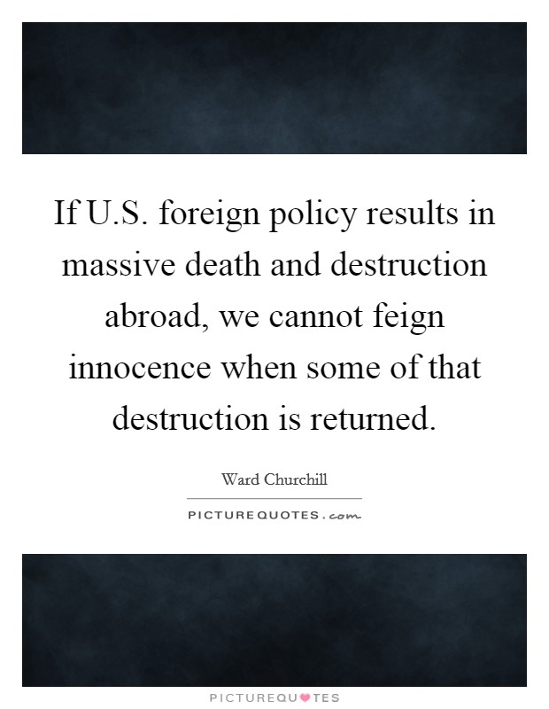 If U.S. foreign policy results in massive death and destruction abroad, we cannot feign innocence when some of that destruction is returned. Picture Quote #1