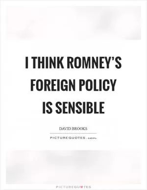 I think Romney’s foreign policy is sensible Picture Quote #1