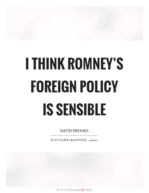 I think Romney's foreign policy is sensible Picture Quote #1
