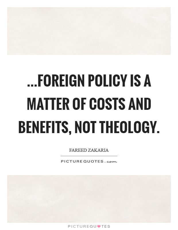 ...foreign policy is a matter of costs and benefits, not theology. Picture Quote #1