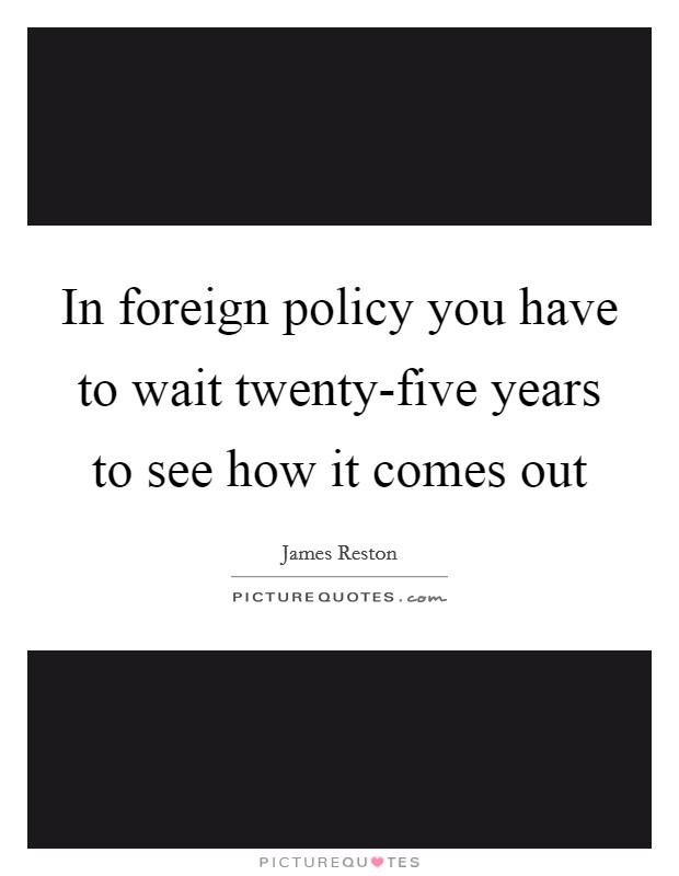 In foreign policy you have to wait twenty-five years to see how it comes out Picture Quote #1