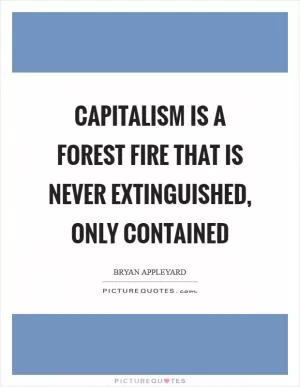 Capitalism is a forest fire that is never extinguished, only contained Picture Quote #1