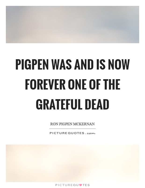 Pigpen was and is now forever one of the Grateful Dead Picture Quote #1