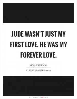 Jude wasn’t just my first love. He was my forever love Picture Quote #1