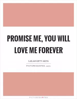 Promise me, you will love me forever Picture Quote #1