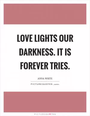 Love lights our darkness. It is forever tries Picture Quote #1