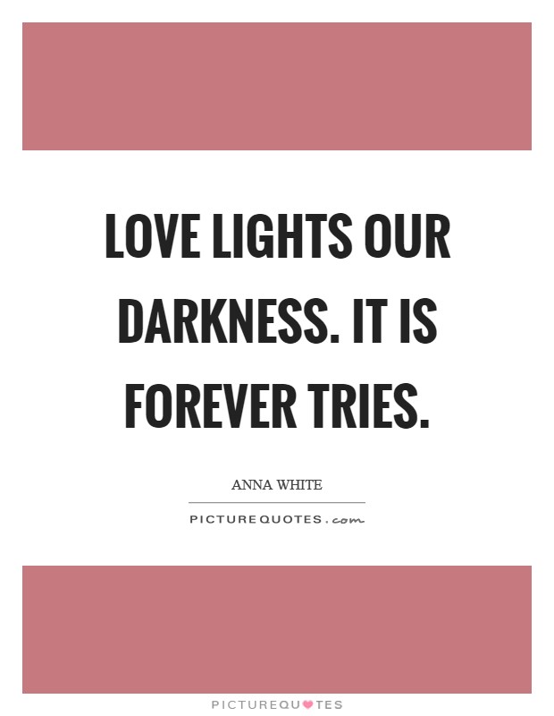 Love lights our darkness. It is forever tries. Picture Quote #1
