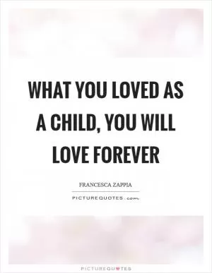 What you loved as a child, you will love forever Picture Quote #1