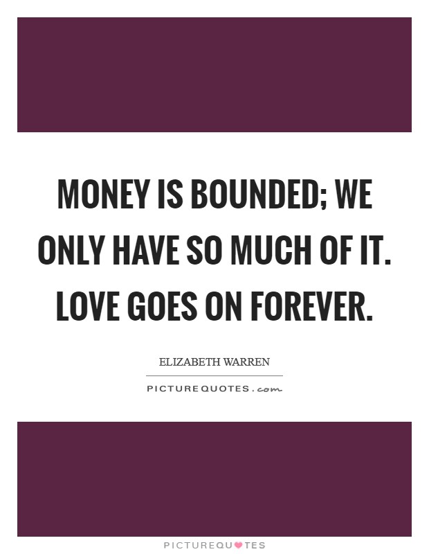 Money is bounded; we only have so much of it. Love goes on forever Picture Quote #1