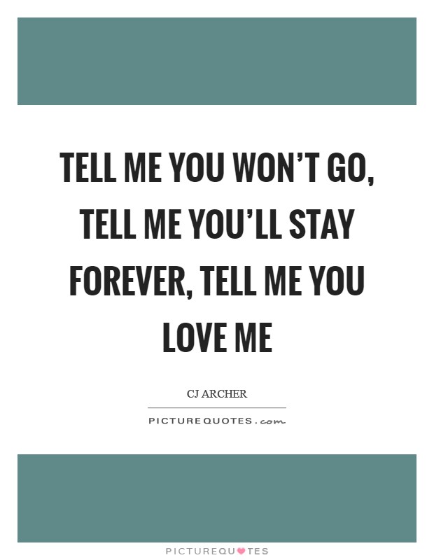 Tell me you won't go, tell me you'll stay forever, tell me you love me Picture Quote #1