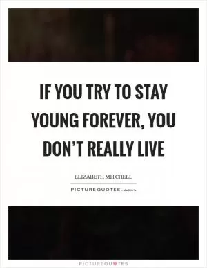 If you try to stay young forever, you don’t really live Picture Quote #1