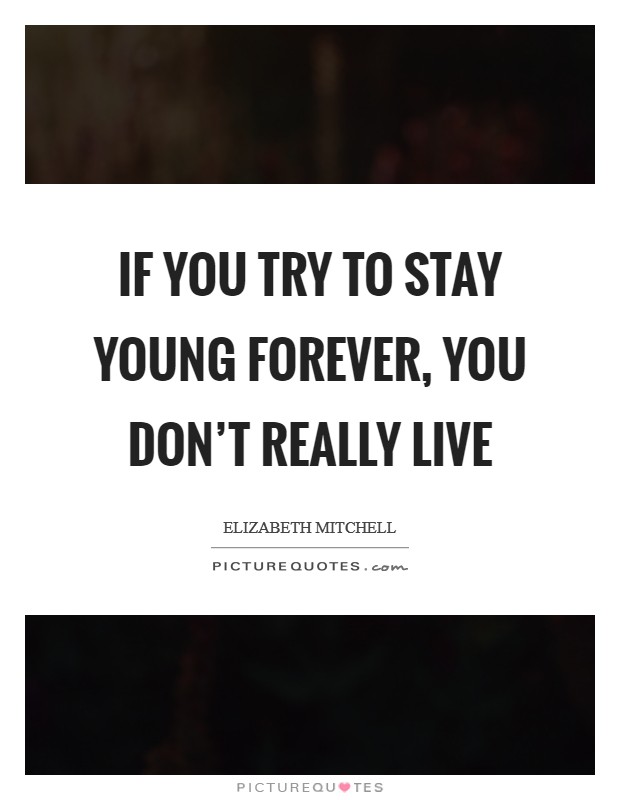If you try to stay young forever, you don't really live Picture Quote #1