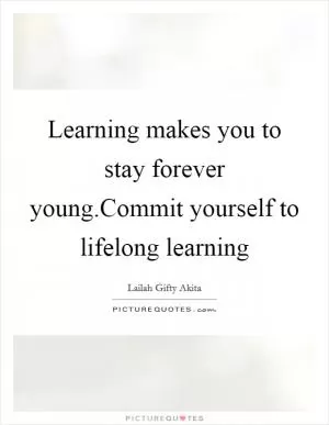 Learning makes you to stay forever young.Commit yourself to lifelong learning Picture Quote #1