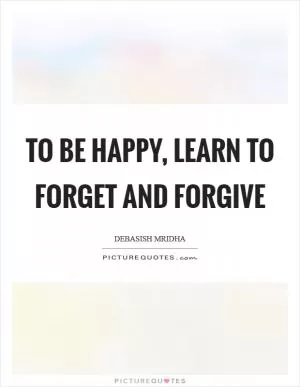 To be happy, learn to forget and forgive Picture Quote #1