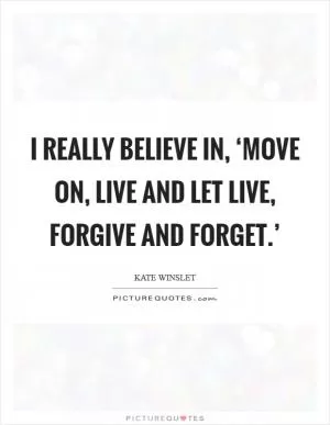 I really believe in, ‘Move on, live and let live, forgive and forget.’ Picture Quote #1