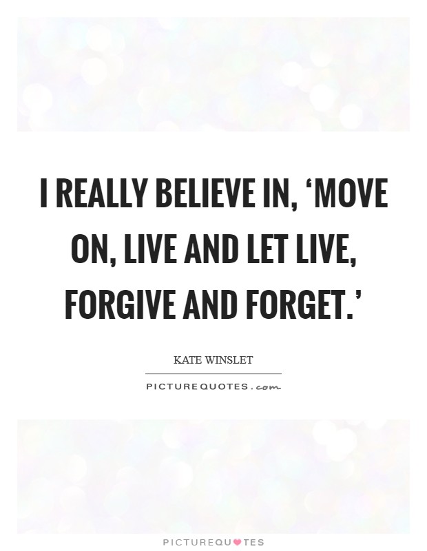 I really believe in, ‘Move on, live and let live, forgive and forget.' Picture Quote #1