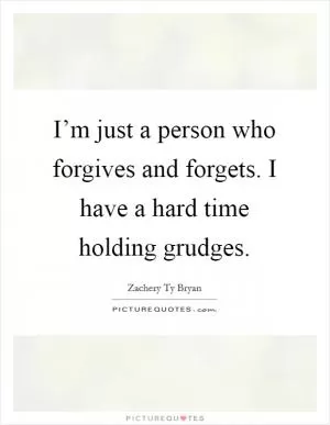 I’m just a person who forgives and forgets. I have a hard time holding grudges Picture Quote #1
