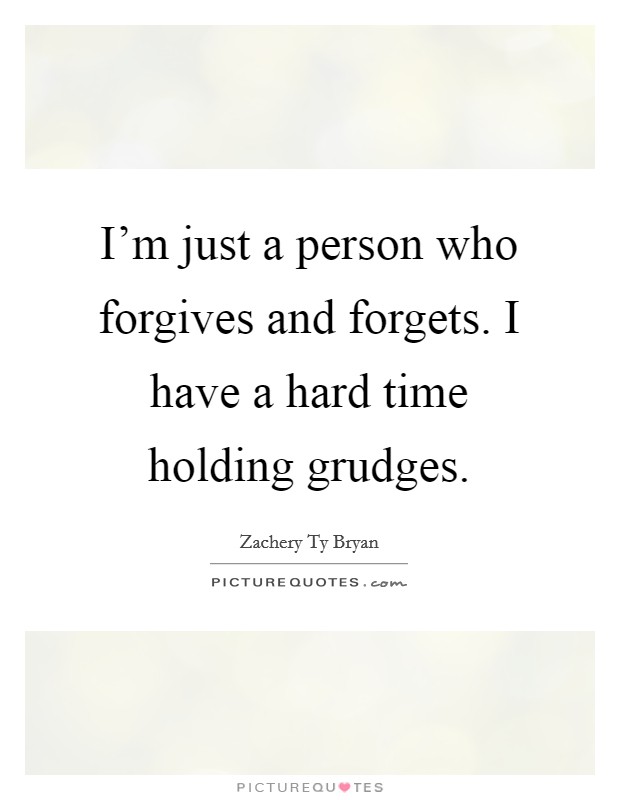 I'm just a person who forgives and forgets. I have a hard time holding grudges. Picture Quote #1