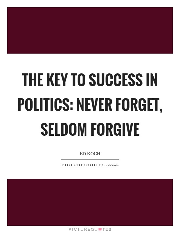 The key to success in politics: Never forget, seldom forgive Picture Quote #1