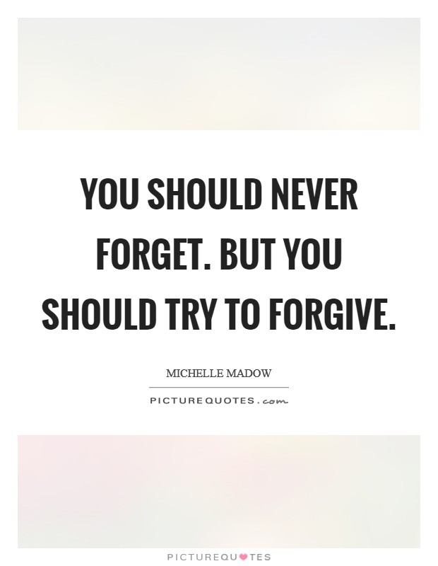 You should never forget. But you should try to forgive Picture Quote #1