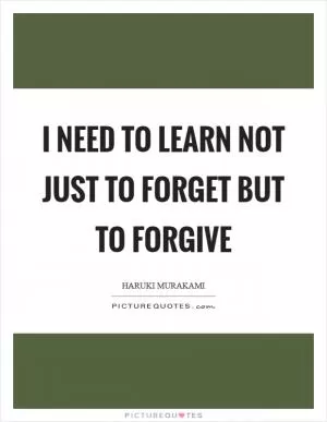 I need to learn not just to forget but to forgive Picture Quote #1