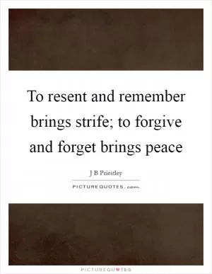 To resent and remember brings strife; to forgive and forget brings peace Picture Quote #1