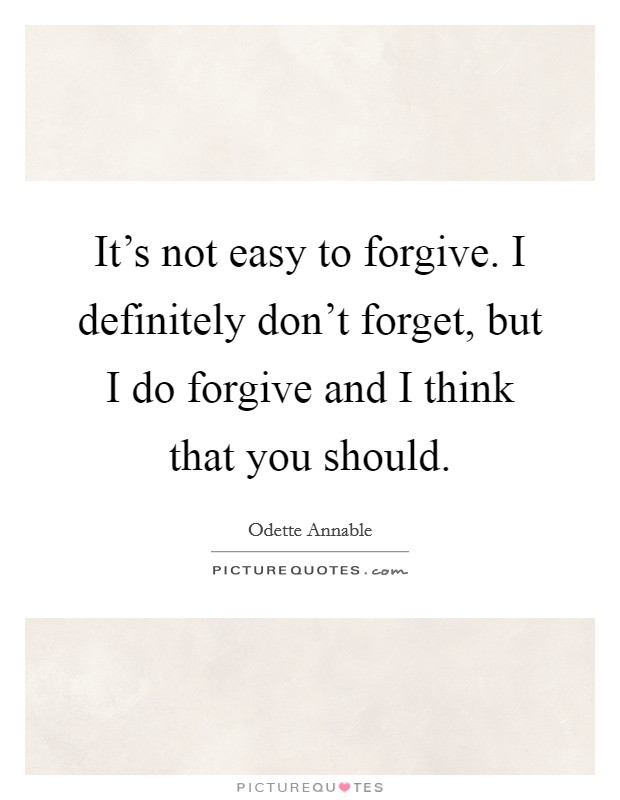 It's not easy to forgive. I definitely don't forget, but I do forgive and I think that you should. Picture Quote #1