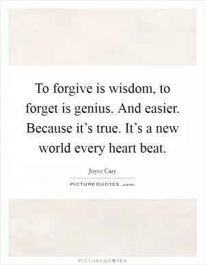 To forgive is wisdom, to forget is genius. And easier. Because it’s true. It’s a new world every heart beat Picture Quote #1