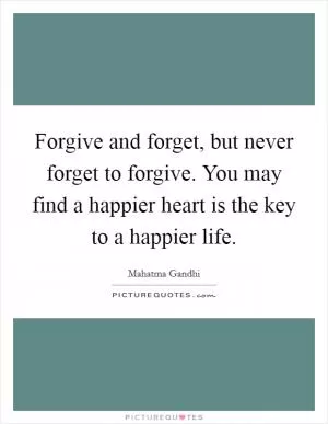 Forgive and forget, but never forget to forgive. You may find a happier heart is the key to a happier life Picture Quote #1