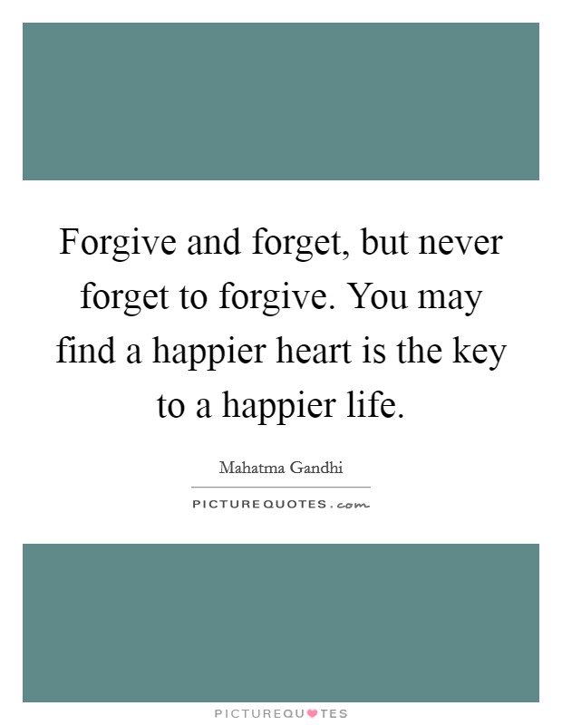 Forgive and forget, but never forget to forgive. You may find a happier heart is the key to a happier life. Picture Quote #1