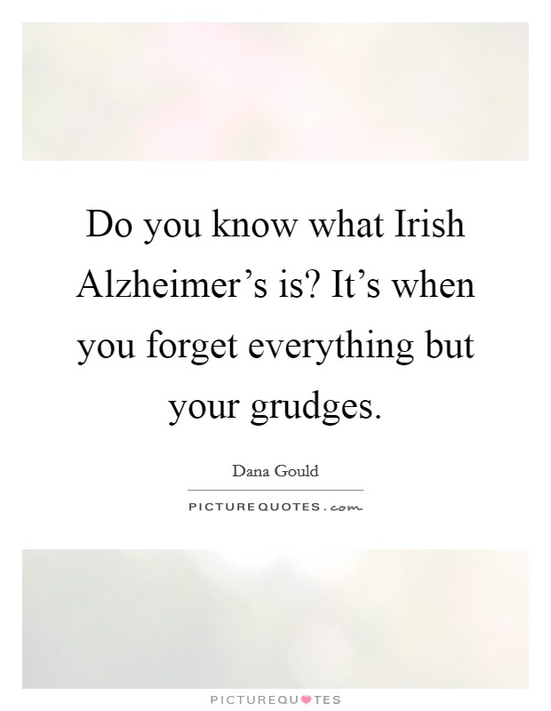 Do you know what Irish Alzheimer's is? It's when you forget everything but your grudges. Picture Quote #1