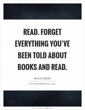 Read. Forget everything you’ve been told about books and read Picture Quote #1