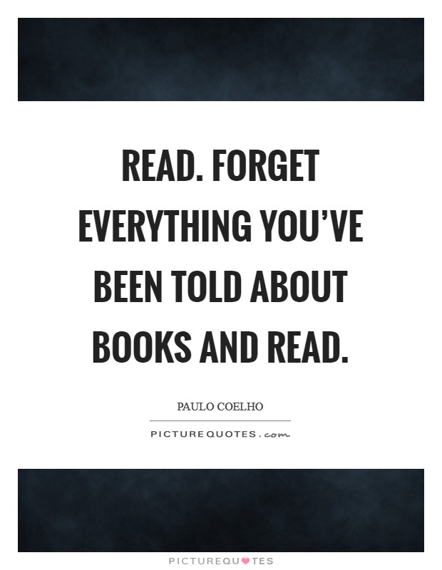 Read. Forget everything you've been told about books and read. Picture Quote #1